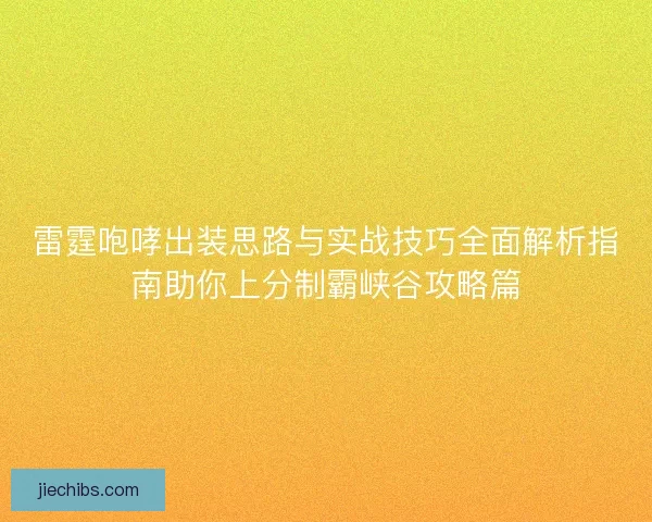 雷霆咆哮出装思路与实战技巧全面解析指南助你上分制霸峡谷攻略篇
